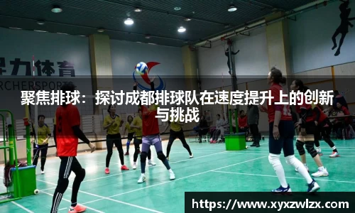 聚焦排球：探讨成都排球队在速度提升上的创新与挑战