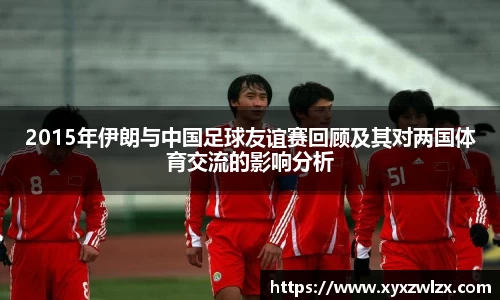 2015年伊朗与中国足球友谊赛回顾及其对两国体育交流的影响分析